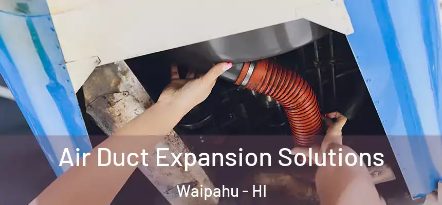 Air Duct Expansion Solutions Waipahu - HI