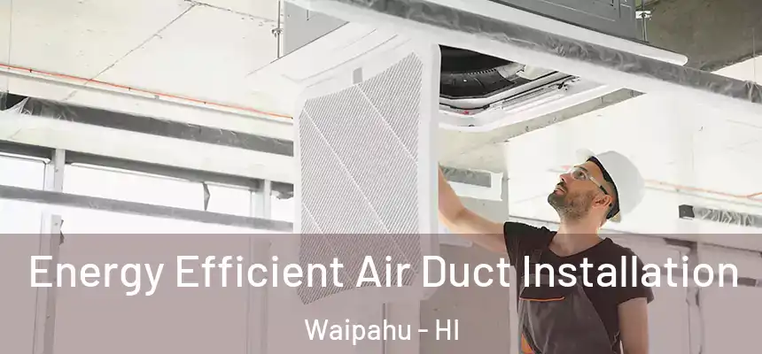 Energy Efficient Air Duct Installation Waipahu - HI