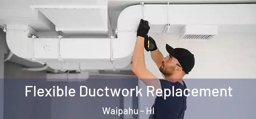Flexible Ductwork Replacement Waipahu - HI