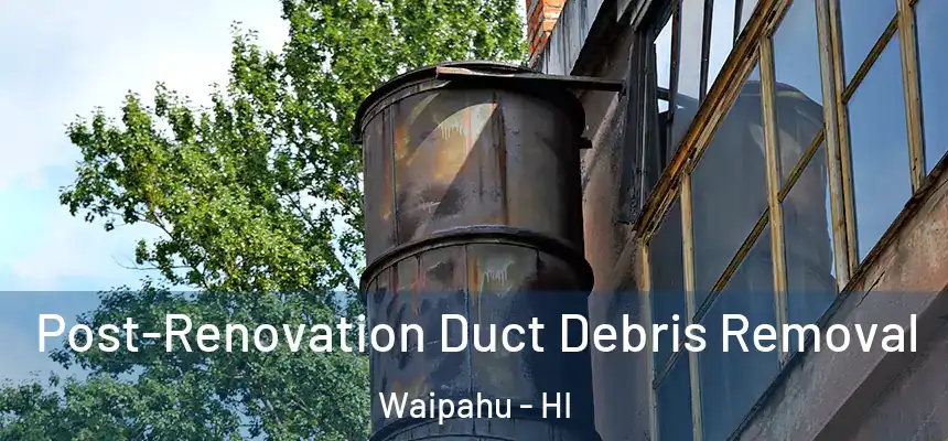  Post-Renovation Duct Debris Removal Waipahu - HI